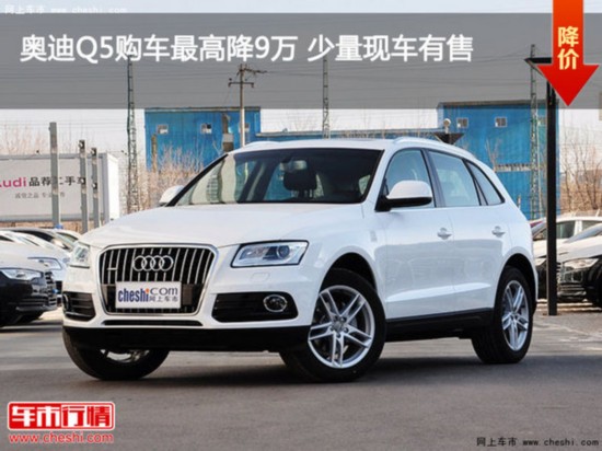 奧迪Q5購(gòu)車(chē)最高降9萬(wàn) 少量現(xiàn)車(chē)有售-圖1